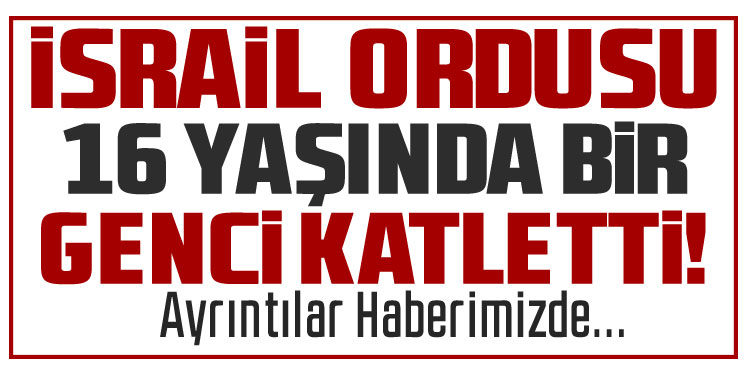İsrail ordusu Batı Şeria’da 16 yaşında bir genci infaz etti