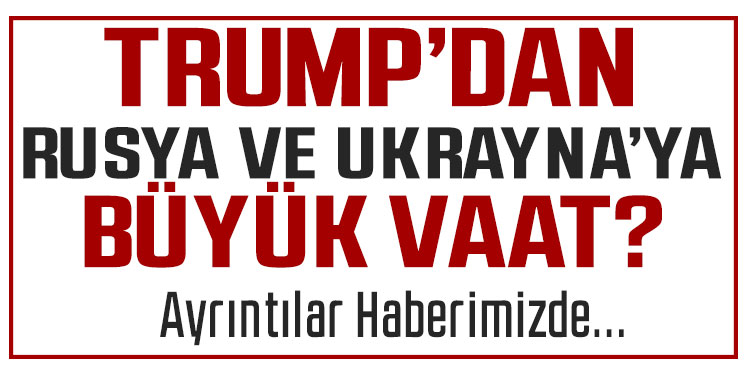 Trump'tan Rusya ve Ukrayna'ya 