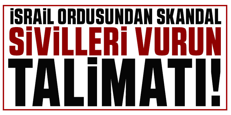 İsrail ordusundan skandal 'sivilleri vurun' talimatı