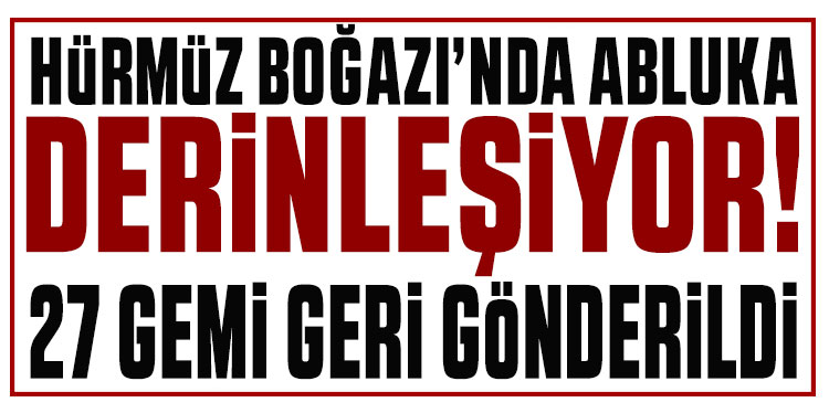 Hürmüz Boğazı'nda abluka derinleşiyor! 27 gemi geri gönderildi