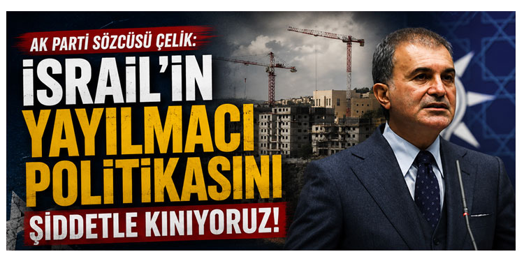 AK Parti Sözcüsü Çelik'den İsrail'e Kınama