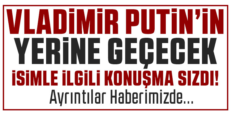 Rusya’da Putin’in yerini alabilecek isim üzerinde konuşulduğu ortaya çıktı