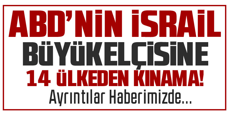 14 ülkeden ABD'nin İsrail Büyükelçisi'nin açıklamalarına kınama