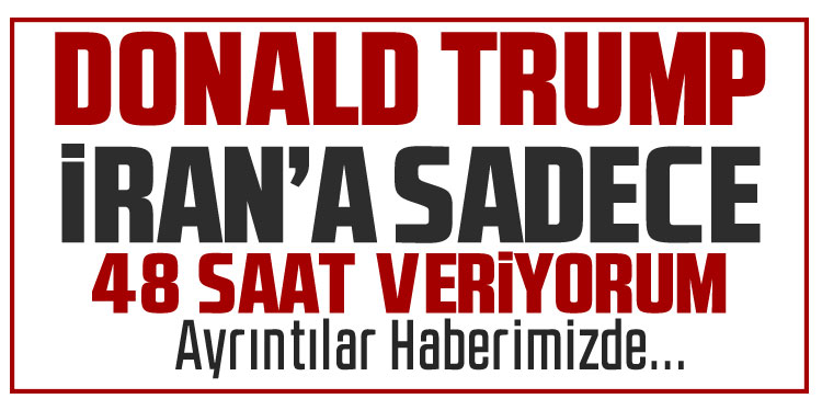 Trump, Hürmüz Boğazı’nı açması için İran’a 48 saat süre verdi