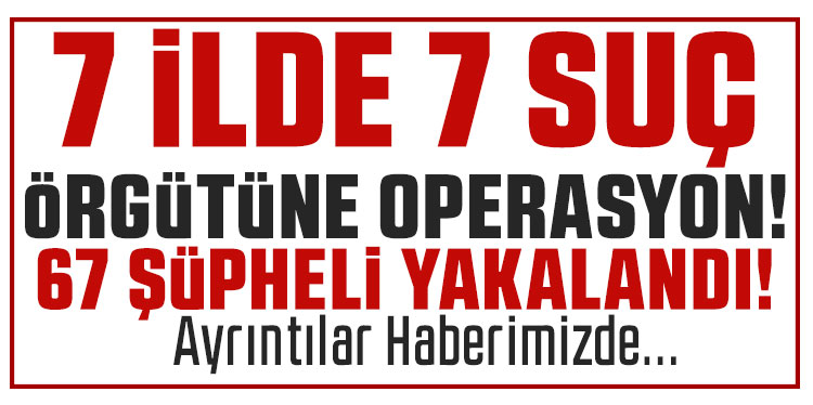 7 ilde 7 ayrı organize suç örgütüne yönelik operasyon