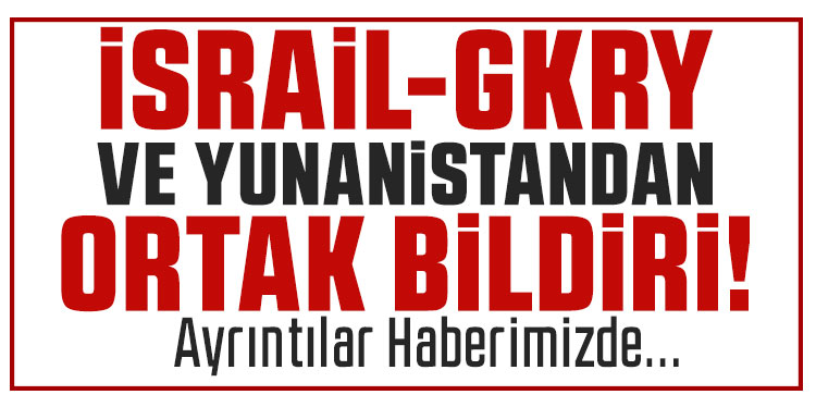 İsrail, Yunanistan ve GKRY’den ortak bildiri