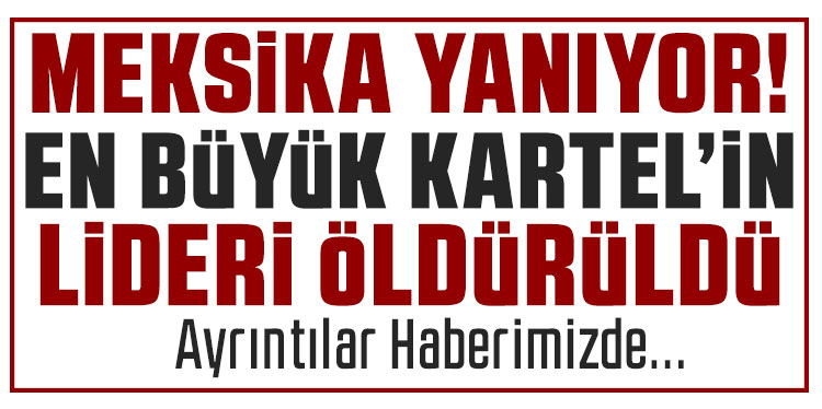 Meksika'da Jalisco Yeni Nesil Karteli'ne büyük darbe: Kartel lideri El Mencho öldürüldü