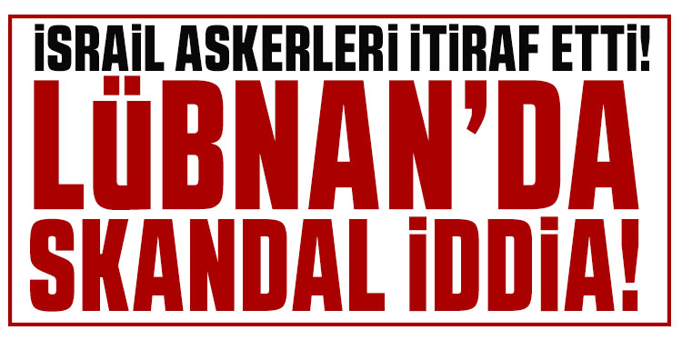 Lübnan’da skandal iddia! İsrail askerleri itiraf etti