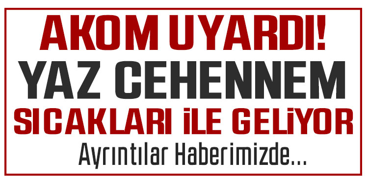 AKOM’dan tehlikeli sıcaklık uyarısı