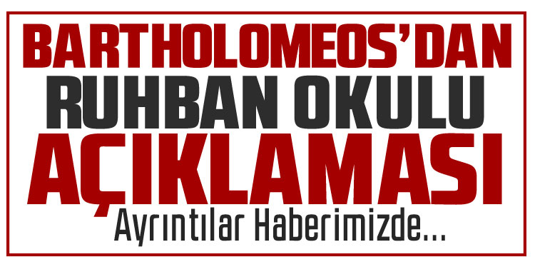 Patrik Bartholomeos’tan Heybeliada Ruhban Okulu açıklaması