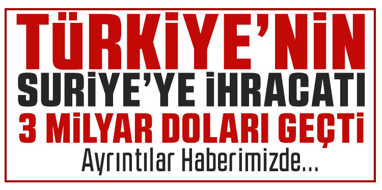 Türkiye'nin Suriye'ye ihracatı 3 milyar doları geçti