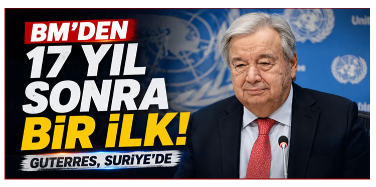 BM'den 17 yıl sonra ilk: Genel Sekreter Guterres, Suriye'de