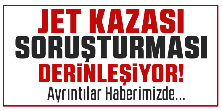 Jet kazası soruşturması derinleşti!