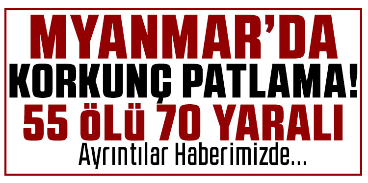 Myanmar'da patlama: 55 ölü, 70'ten fazla yaralı