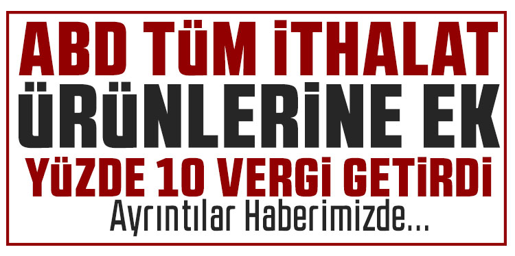 ABD, tüm ithalatlara yüzde 10 ek vergi getirdi