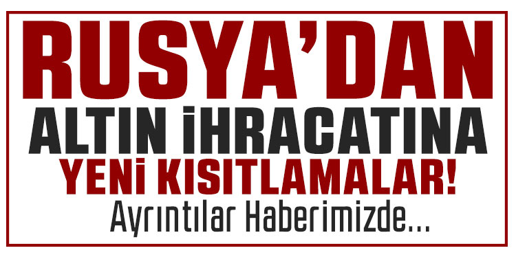 Rusya'da altın ihracatına kısıtlama getirildi