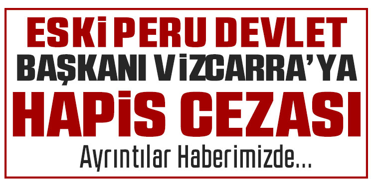 Eski Peru Devlet Başkanı Vizcarra'ya 14 yıl hapis cezası