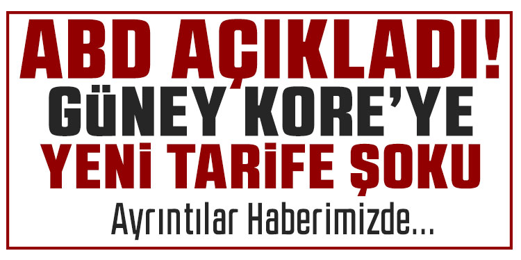 ABD, Güney Kore'ye yönelik tarifeleri artırdı