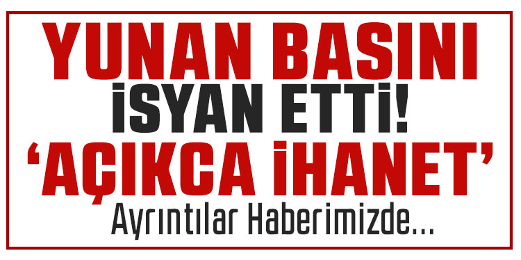 Yunan basını “açık ihanet” dedi
