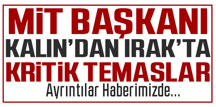 MİT Başkanı Kalın, ikili temaslarda bulunmak üzere Irak’a gitti