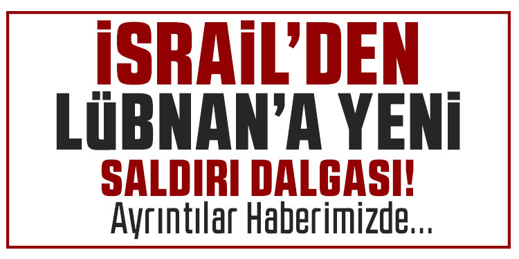 İsrail’den Lübnan’a yeni saldırılar