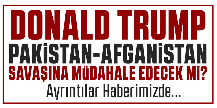 Trump Pakistan-Afganistan savaşına müdahale edecek mi?