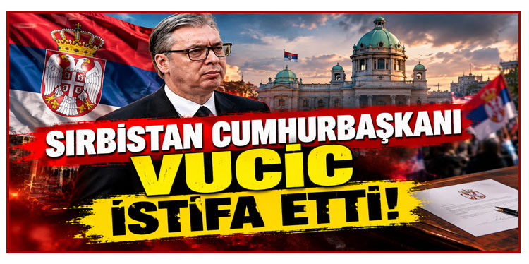 Sırbistan Cumhurbaşkanı Vucic istifa etti