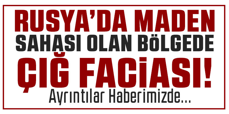 Rusya’da maden sahasında çığ felaketi: 6 ölü