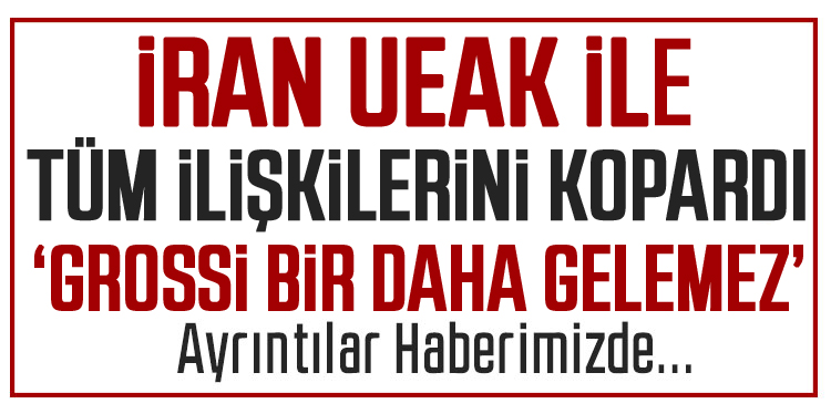 İran, UEAK'la tüm ilişkileri kopardı: 'Grossi bir daha gelemez'