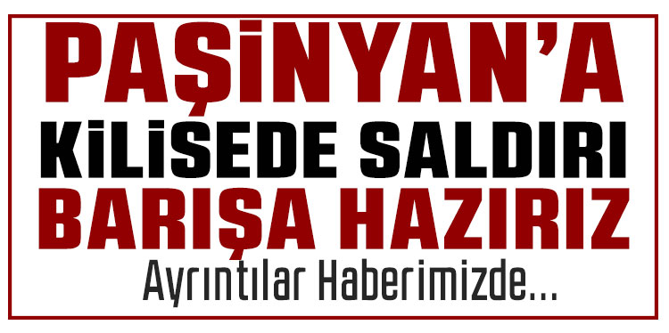 Ermenistan Başbakanı Paşinyan’a kilisede saldırı teşebbüsü