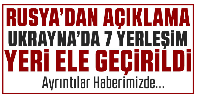 Rusya: Ukrayna'da 7 yerleşim birimi kontrolümüze geçti