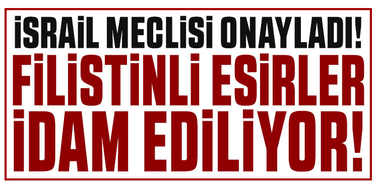 İsrail Meclisi, Filistinli esirlere idam cezasını onayladı