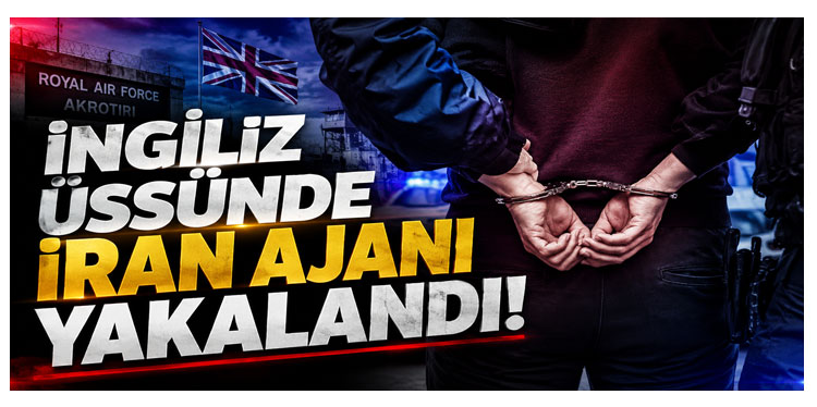Kıbrıs'taki İngiliz askeri üssünde İran adına casusluktan yakalandı