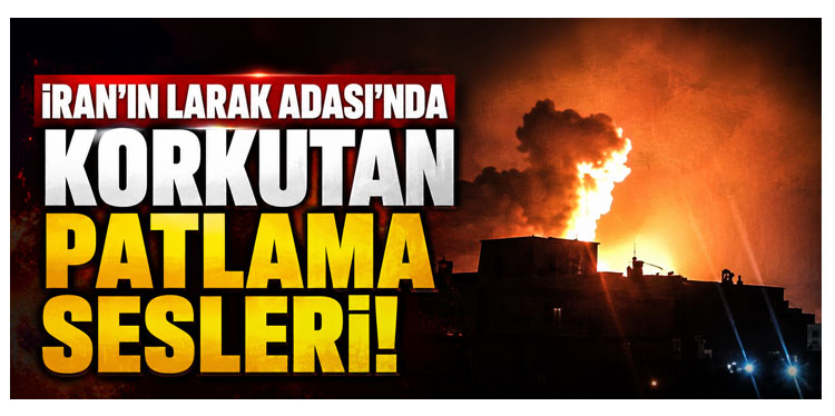 İran’ın Larak Adası’nda patlama sesleri duyuldu