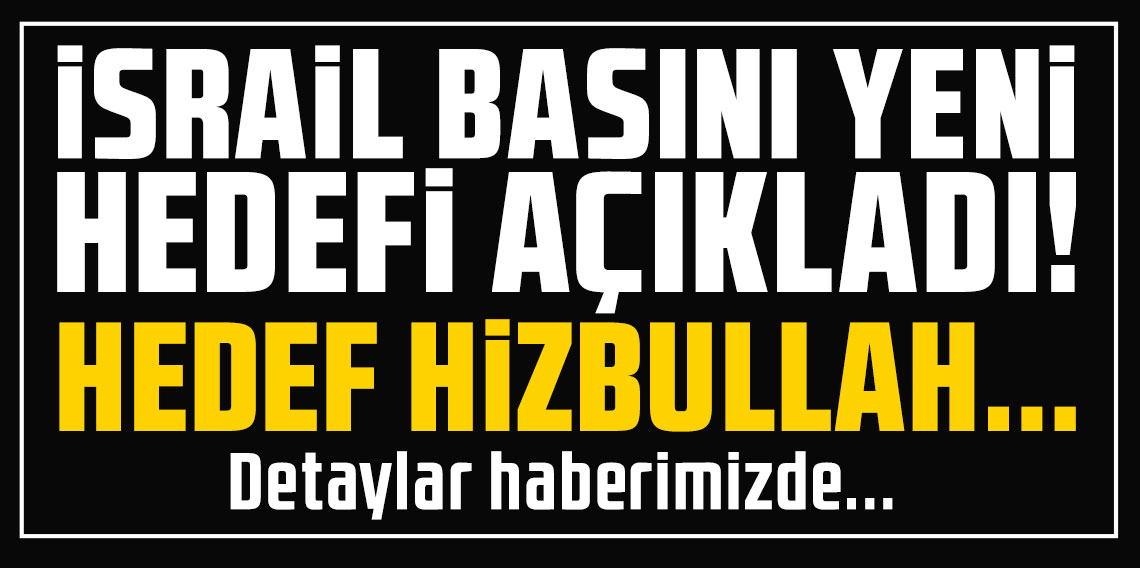 İsrail basını yeni hedefi açıkladı! Hedef Hizbullah yöneticileri...