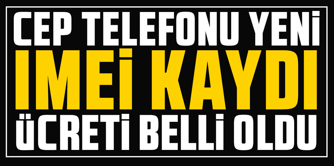 Cep telefonu yeni IMEI kaydı ücreti belli oldu