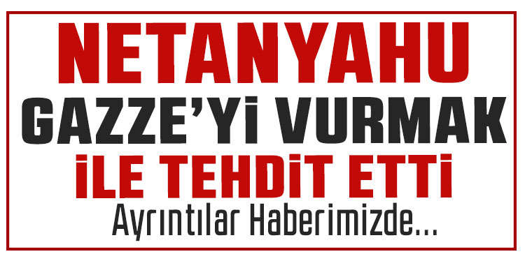 İsrail Başbakanı Netanyahu’dan Gazze'ye yeniden saldırı tehdidi