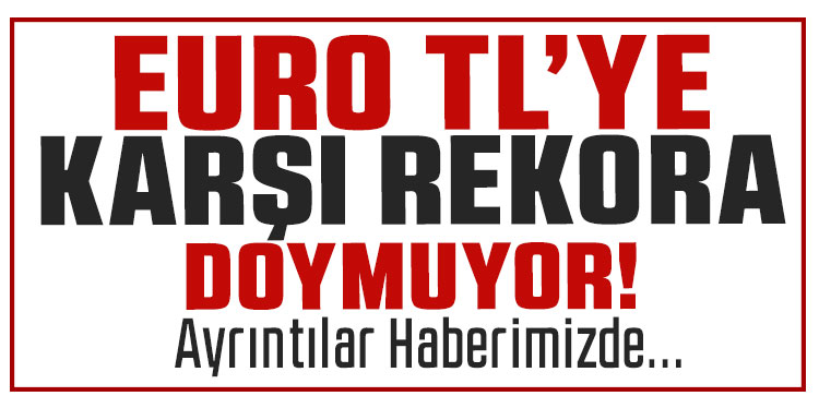 Euro/TL rekora doymuyor: Dünden bu yana peş peşe rekor kırdı