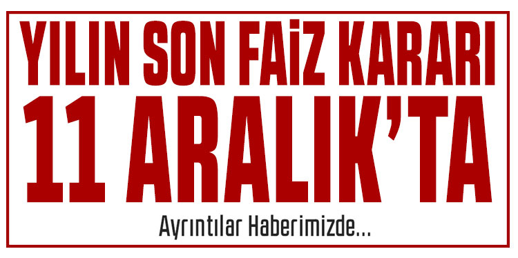 Yılın son faiz kararı 11 Aralık'ta açıklanacak