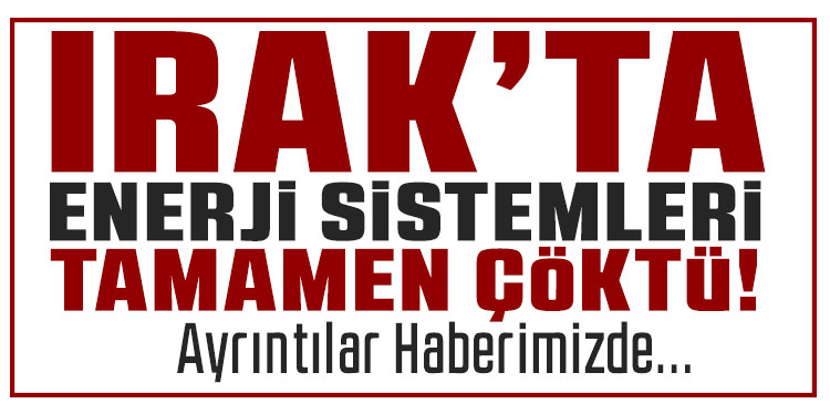 Irak’ta enerji sistemi çöktü: Ülke genelinde elektrik kesintisi