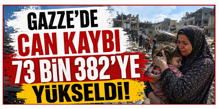 Gazze’de can kaybı 73 bin 382’ye yükseldi