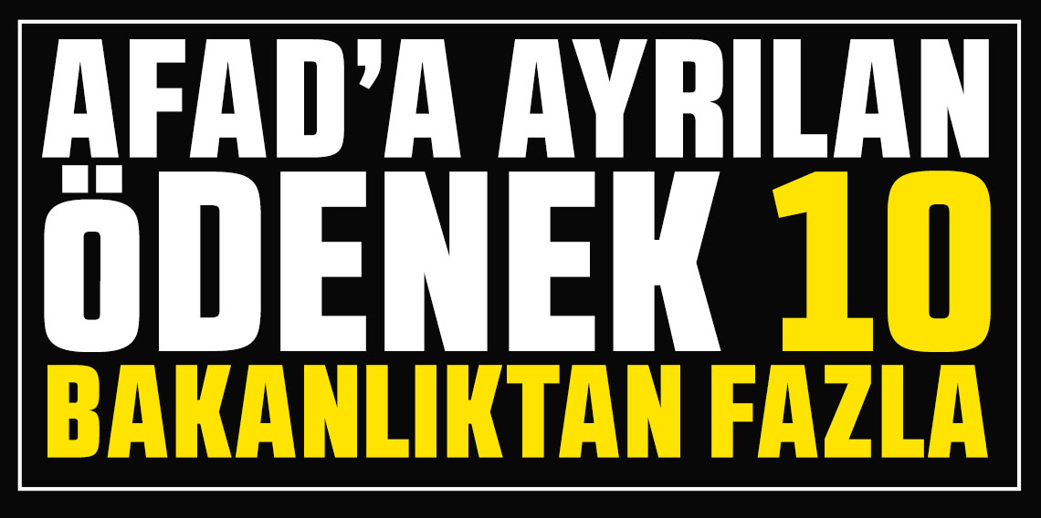 AFAD'a ayrılan ödenek 10 bakanlıktan fazla