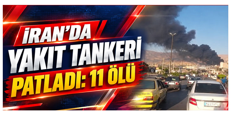 İran’da yakıt tankeri patladı: 11 ölü