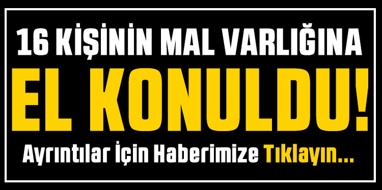 16 kişinin mal varlığı donduruldu