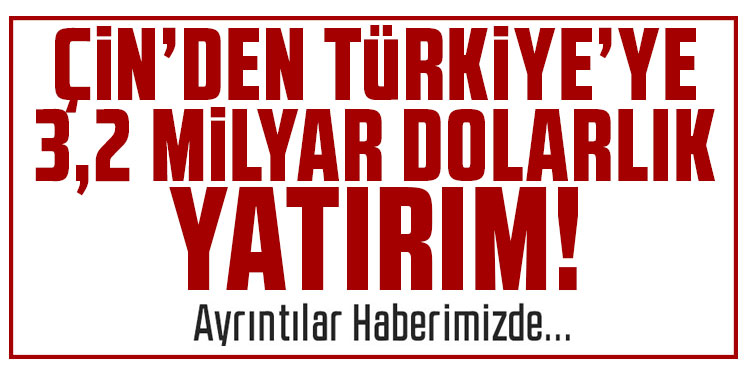 Çin'den Türkiye'ye 3,2 milyar dolarlık bir yatırım yapıldı