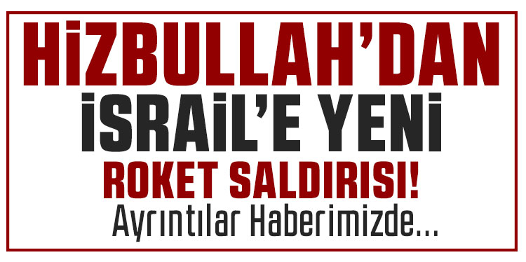 Hizbullah’tan İsrail’e yeni roket saldırıları