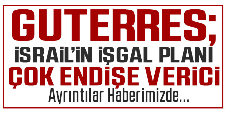 Antonio Guterres: İsrail'in Gazze'yi işgal kararı çok endişe verici